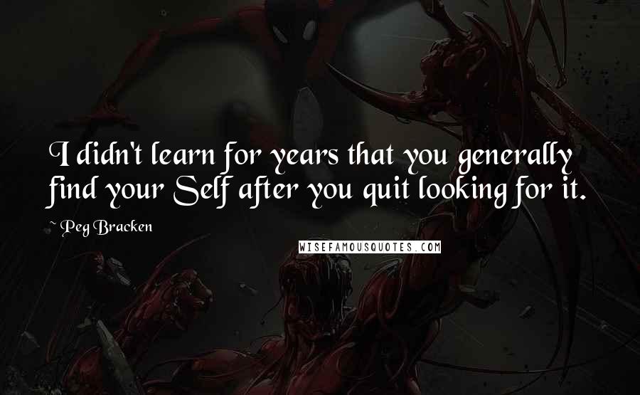 Peg Bracken Quotes: I didn't learn for years that you generally find your Self after you quit looking for it.