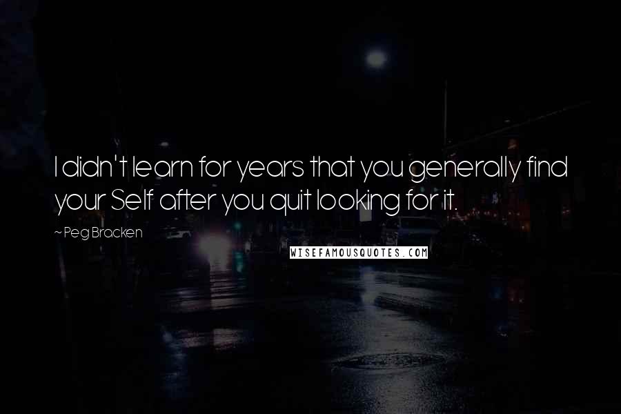 Peg Bracken Quotes: I didn't learn for years that you generally find your Self after you quit looking for it.