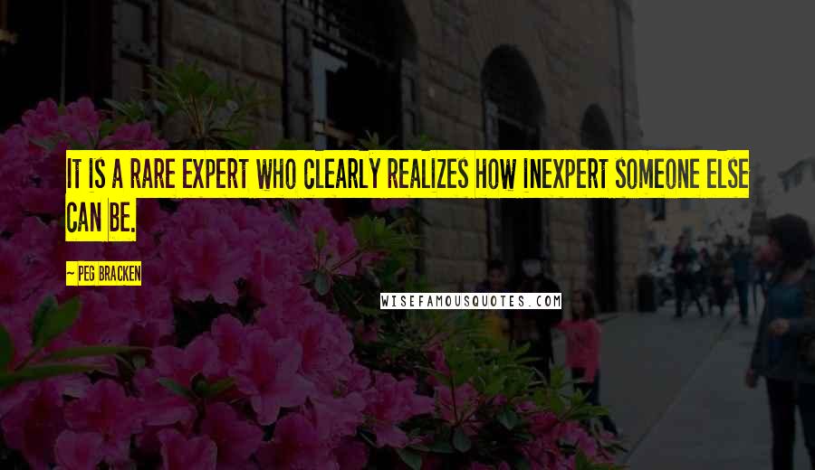 Peg Bracken Quotes: It is a rare expert who clearly realizes how inexpert someone else can be.