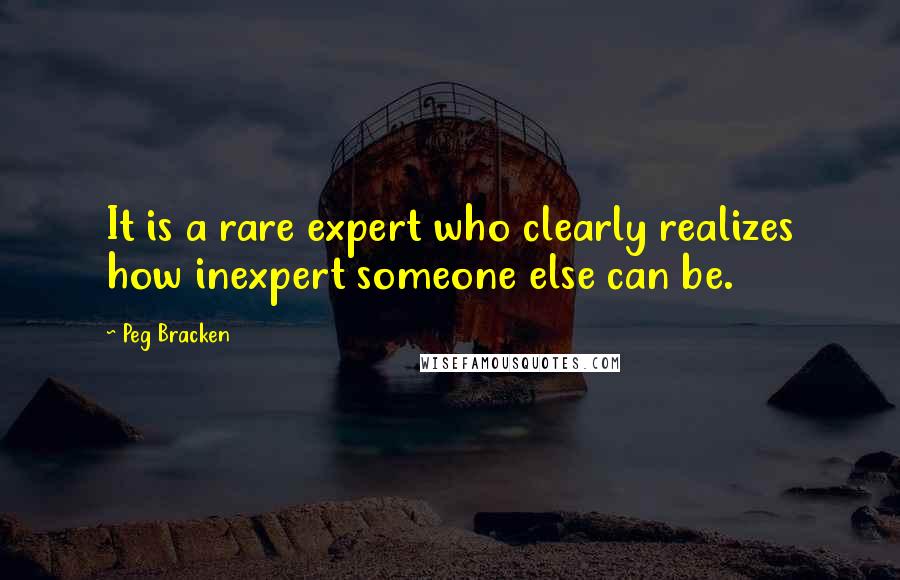 Peg Bracken Quotes: It is a rare expert who clearly realizes how inexpert someone else can be.