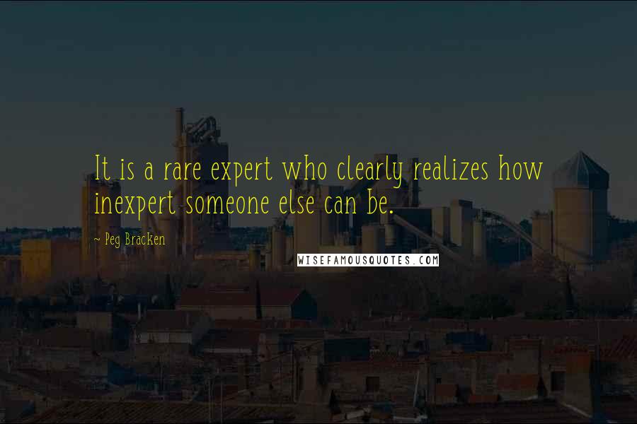 Peg Bracken Quotes: It is a rare expert who clearly realizes how inexpert someone else can be.