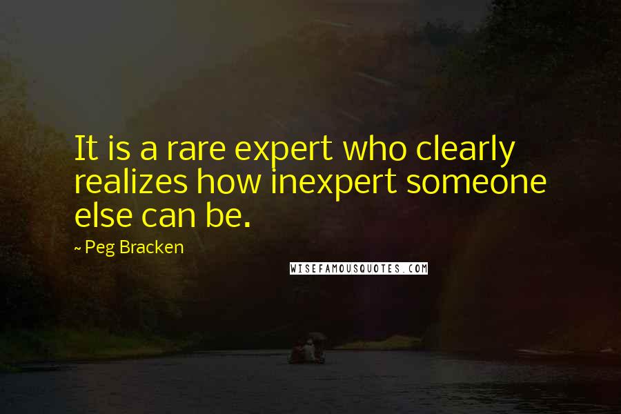 Peg Bracken Quotes: It is a rare expert who clearly realizes how inexpert someone else can be.