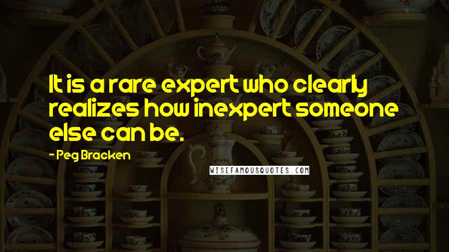 Peg Bracken Quotes: It is a rare expert who clearly realizes how inexpert someone else can be.