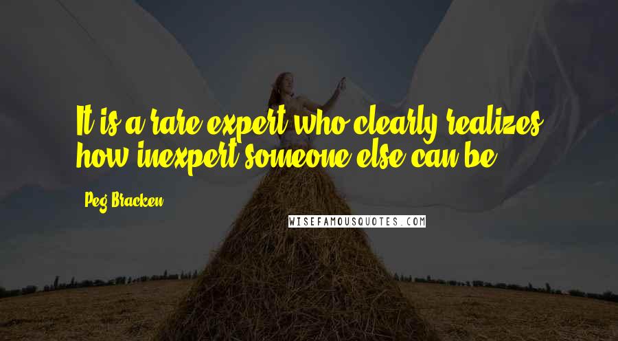 Peg Bracken Quotes: It is a rare expert who clearly realizes how inexpert someone else can be.