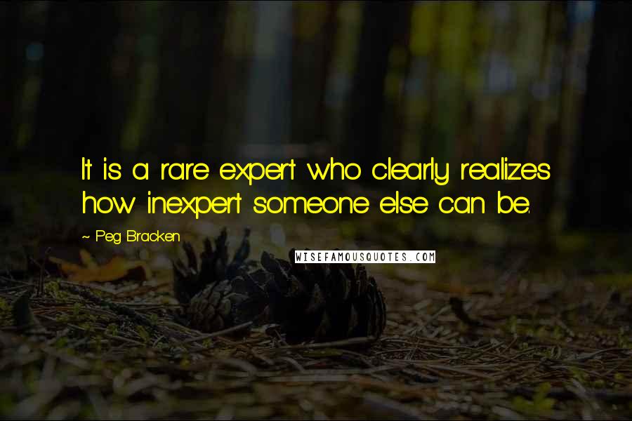 Peg Bracken Quotes: It is a rare expert who clearly realizes how inexpert someone else can be.