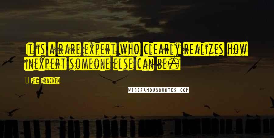 Peg Bracken Quotes: It is a rare expert who clearly realizes how inexpert someone else can be.