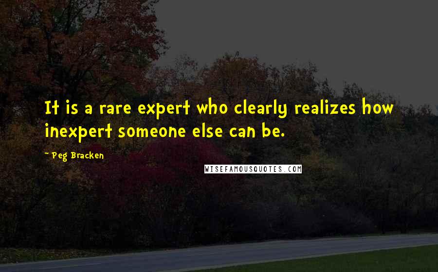 Peg Bracken Quotes: It is a rare expert who clearly realizes how inexpert someone else can be.