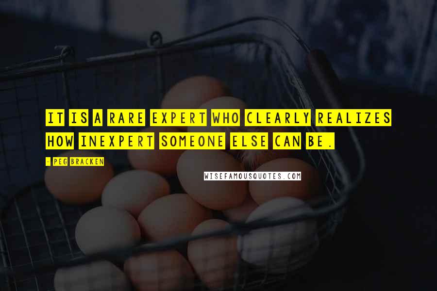 Peg Bracken Quotes: It is a rare expert who clearly realizes how inexpert someone else can be.