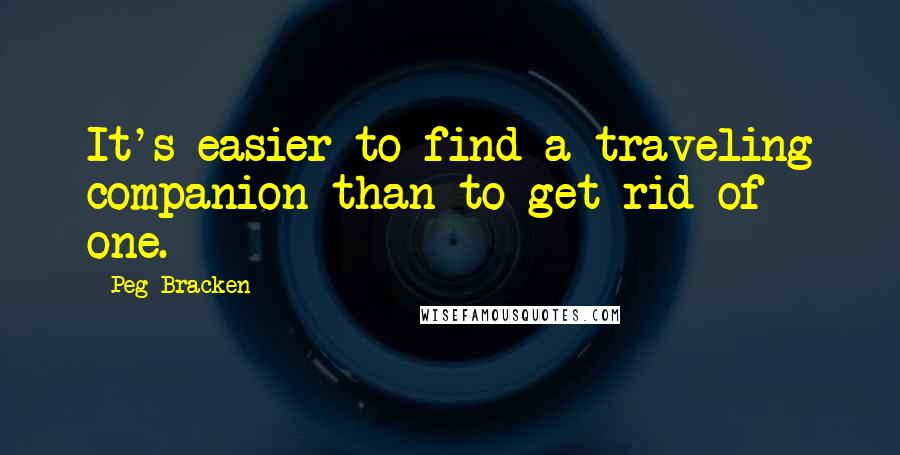 Peg Bracken Quotes: It's easier to find a traveling companion than to get rid of one.