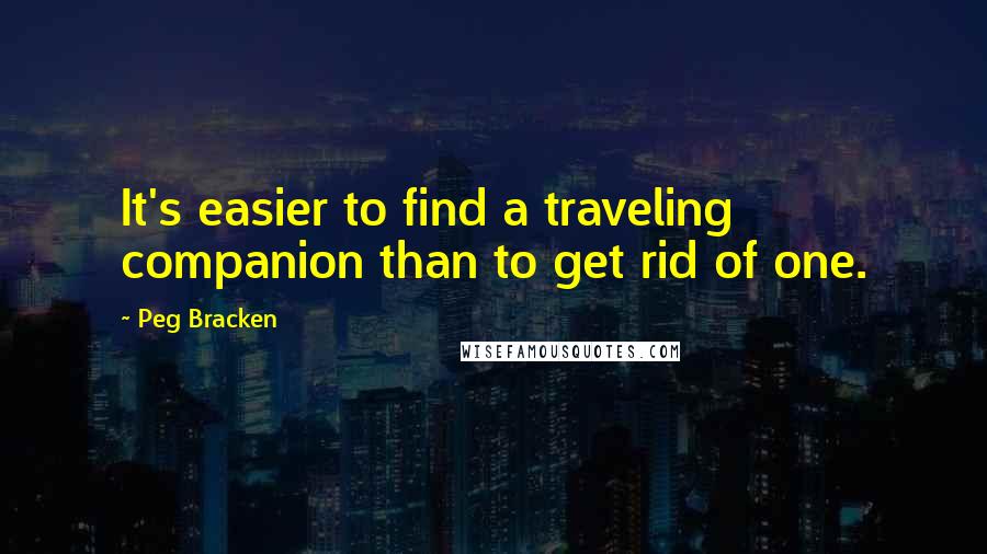 Peg Bracken Quotes: It's easier to find a traveling companion than to get rid of one.