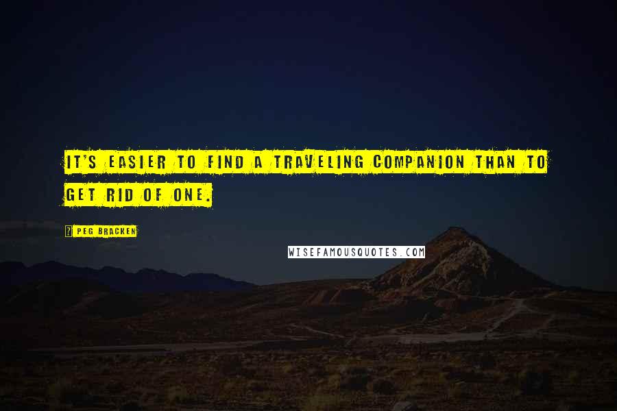 Peg Bracken Quotes: It's easier to find a traveling companion than to get rid of one.