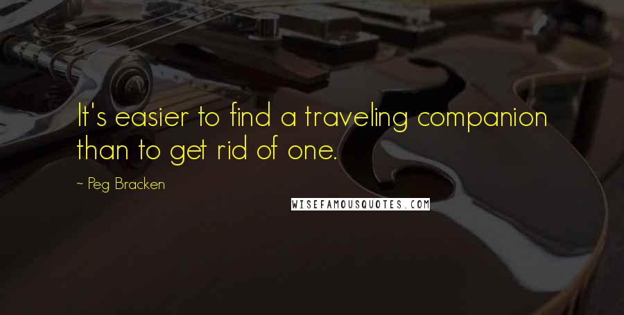 Peg Bracken Quotes: It's easier to find a traveling companion than to get rid of one.