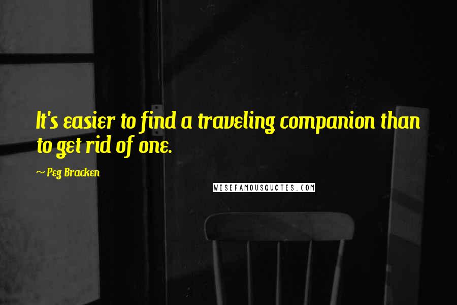 Peg Bracken Quotes: It's easier to find a traveling companion than to get rid of one.