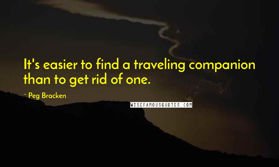 Peg Bracken Quotes: It's easier to find a traveling companion than to get rid of one.