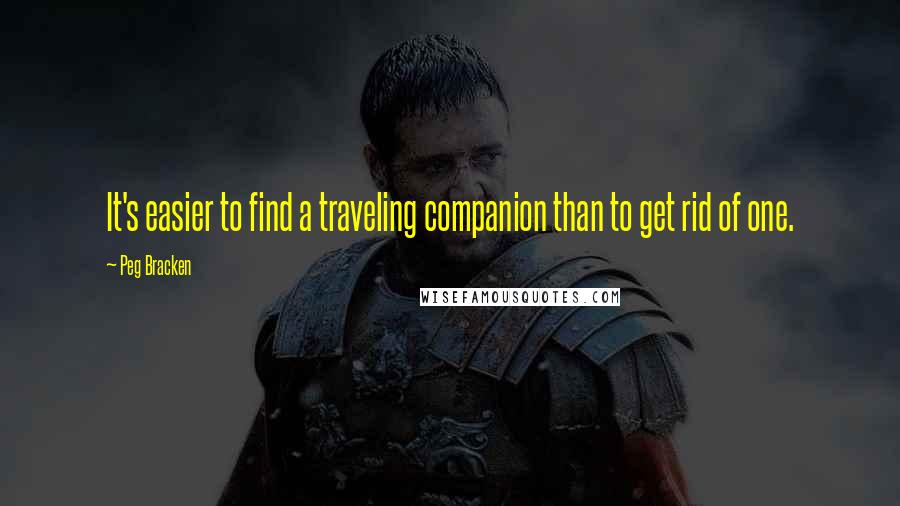 Peg Bracken Quotes: It's easier to find a traveling companion than to get rid of one.