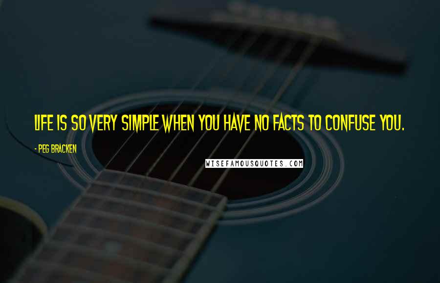 Peg Bracken Quotes: Life is so very simple when you have no facts to confuse you.