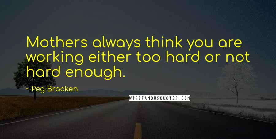 Peg Bracken Quotes: Mothers always think you are working either too hard or not hard enough.