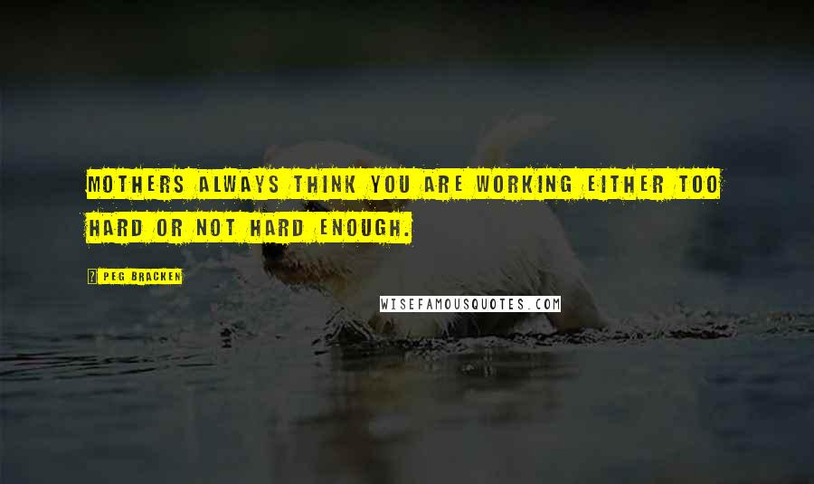 Peg Bracken Quotes: Mothers always think you are working either too hard or not hard enough.