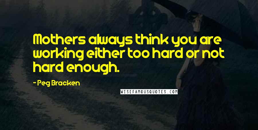 Peg Bracken Quotes: Mothers always think you are working either too hard or not hard enough.