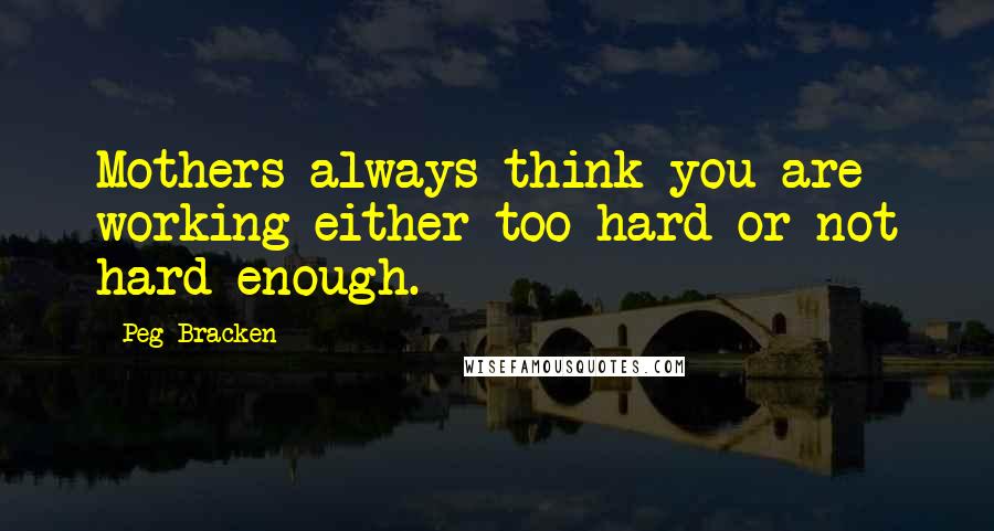 Peg Bracken Quotes: Mothers always think you are working either too hard or not hard enough.