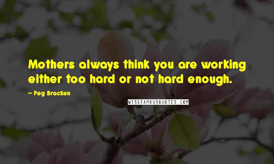 Peg Bracken Quotes: Mothers always think you are working either too hard or not hard enough.