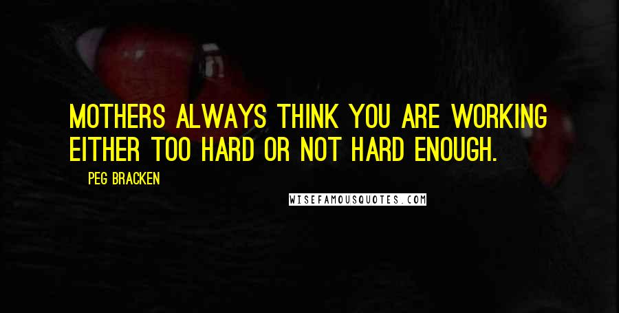 Peg Bracken Quotes: Mothers always think you are working either too hard or not hard enough.