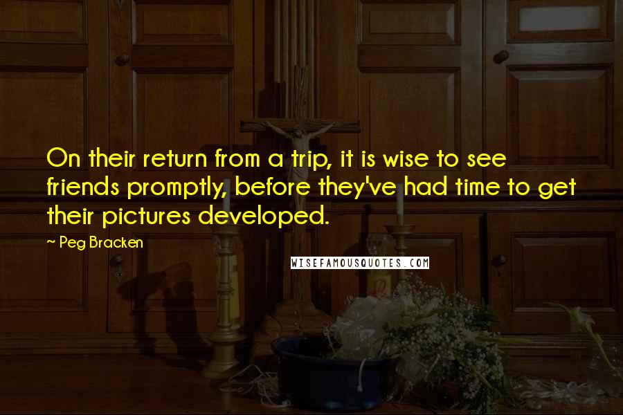 Peg Bracken Quotes: On their return from a trip, it is wise to see friends promptly, before they've had time to get their pictures developed.