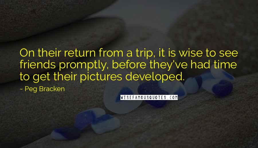 Peg Bracken Quotes: On their return from a trip, it is wise to see friends promptly, before they've had time to get their pictures developed.