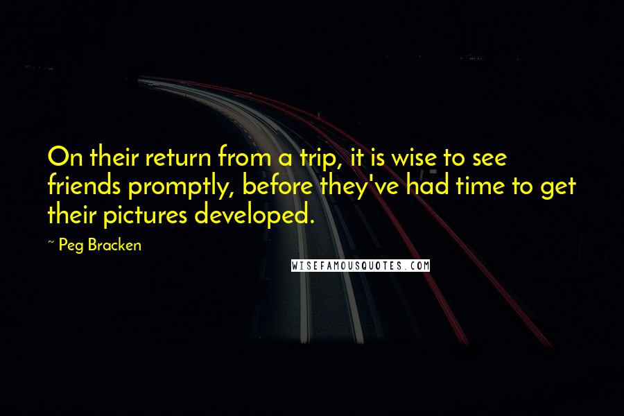 Peg Bracken Quotes: On their return from a trip, it is wise to see friends promptly, before they've had time to get their pictures developed.