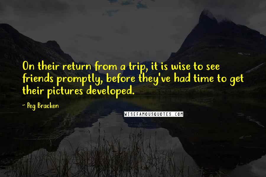 Peg Bracken Quotes: On their return from a trip, it is wise to see friends promptly, before they've had time to get their pictures developed.