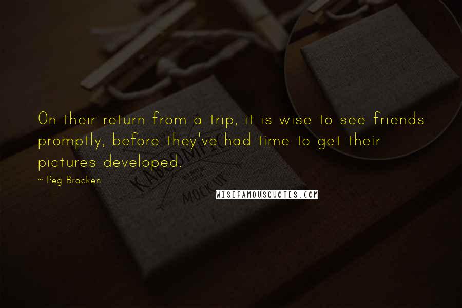 Peg Bracken Quotes: On their return from a trip, it is wise to see friends promptly, before they've had time to get their pictures developed.