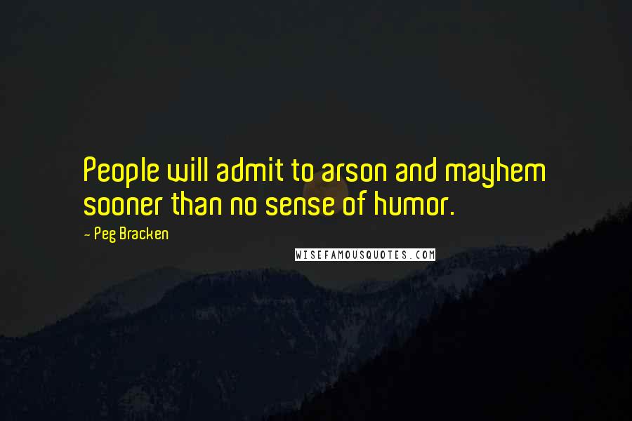 Peg Bracken Quotes: People will admit to arson and mayhem sooner than no sense of humor.