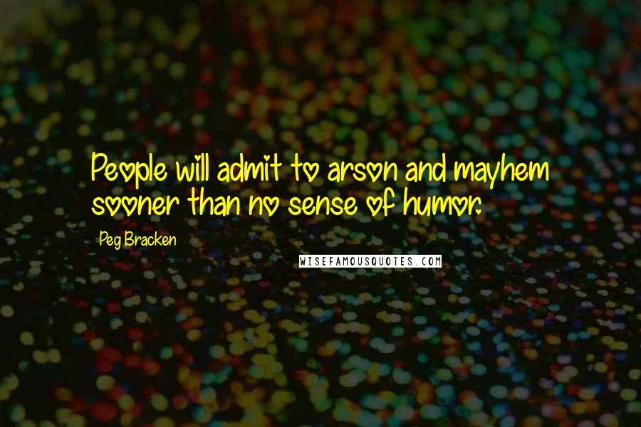 Peg Bracken Quotes: People will admit to arson and mayhem sooner than no sense of humor.