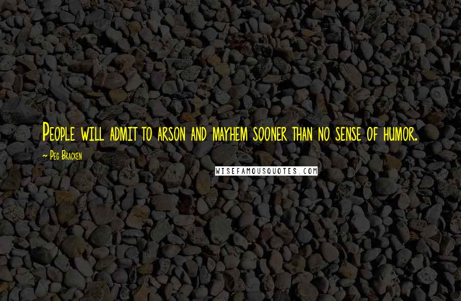 Peg Bracken Quotes: People will admit to arson and mayhem sooner than no sense of humor.