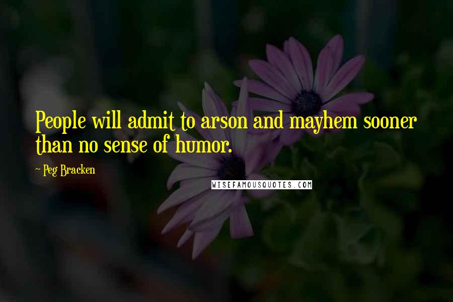 Peg Bracken Quotes: People will admit to arson and mayhem sooner than no sense of humor.