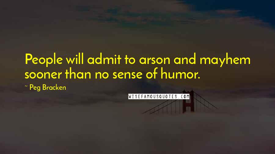 Peg Bracken Quotes: People will admit to arson and mayhem sooner than no sense of humor.