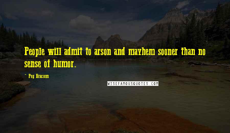 Peg Bracken Quotes: People will admit to arson and mayhem sooner than no sense of humor.