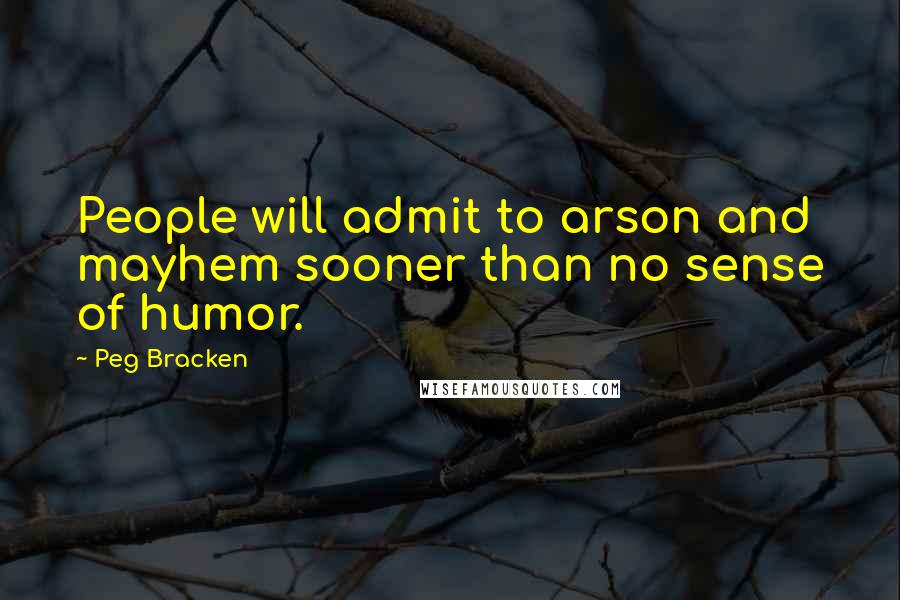 Peg Bracken Quotes: People will admit to arson and mayhem sooner than no sense of humor.