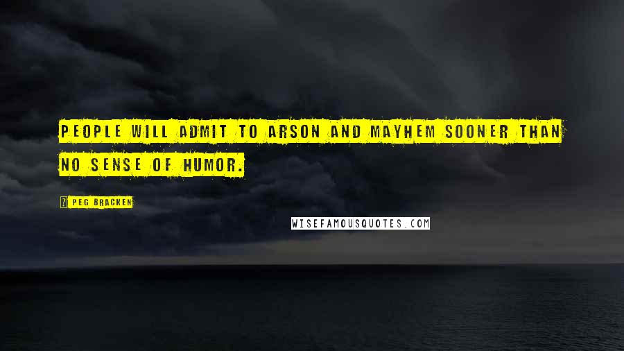 Peg Bracken Quotes: People will admit to arson and mayhem sooner than no sense of humor.