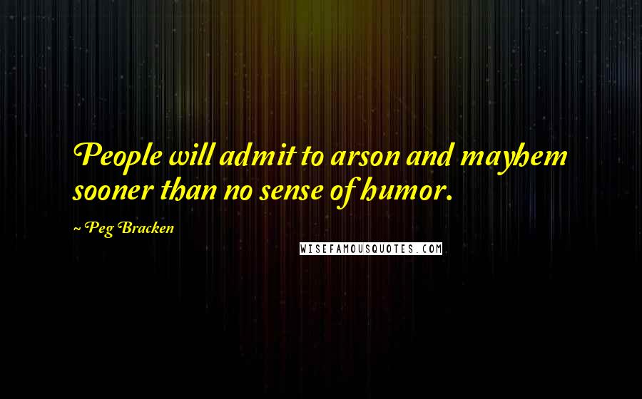 Peg Bracken Quotes: People will admit to arson and mayhem sooner than no sense of humor.