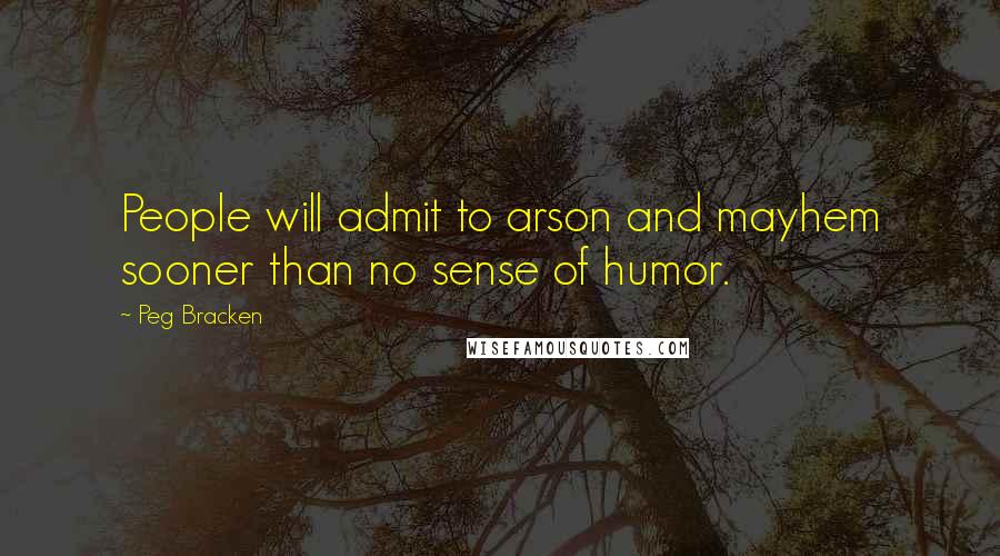 Peg Bracken Quotes: People will admit to arson and mayhem sooner than no sense of humor.