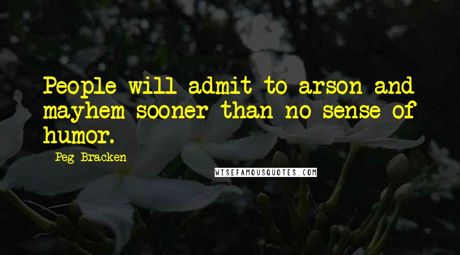 Peg Bracken Quotes: People will admit to arson and mayhem sooner than no sense of humor.