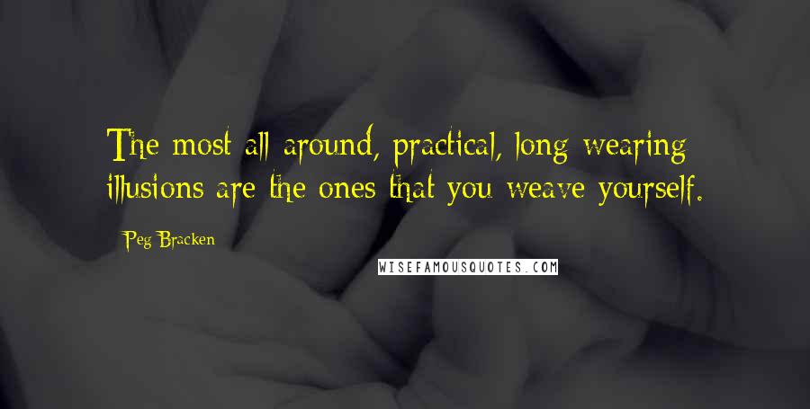 Peg Bracken Quotes: The most all-around, practical, long-wearing illusions are the ones that you weave yourself.