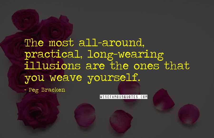 Peg Bracken Quotes: The most all-around, practical, long-wearing illusions are the ones that you weave yourself.