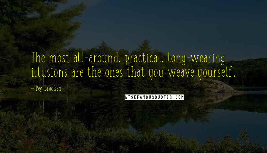 Peg Bracken Quotes: The most all-around, practical, long-wearing illusions are the ones that you weave yourself.