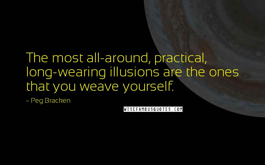 Peg Bracken Quotes: The most all-around, practical, long-wearing illusions are the ones that you weave yourself.