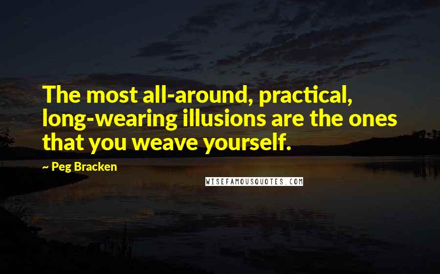 Peg Bracken Quotes: The most all-around, practical, long-wearing illusions are the ones that you weave yourself.