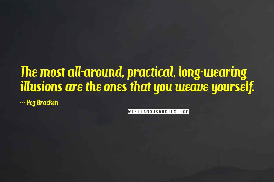 Peg Bracken Quotes: The most all-around, practical, long-wearing illusions are the ones that you weave yourself.