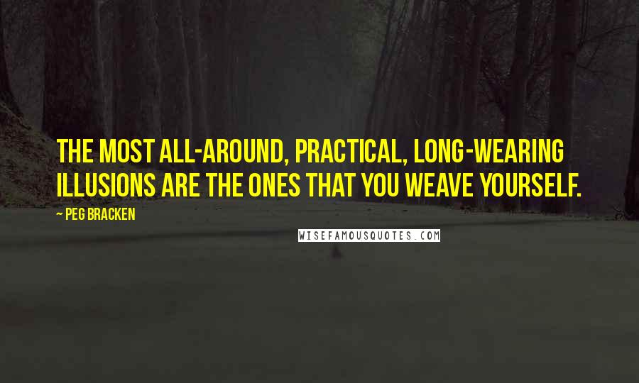 Peg Bracken Quotes: The most all-around, practical, long-wearing illusions are the ones that you weave yourself.