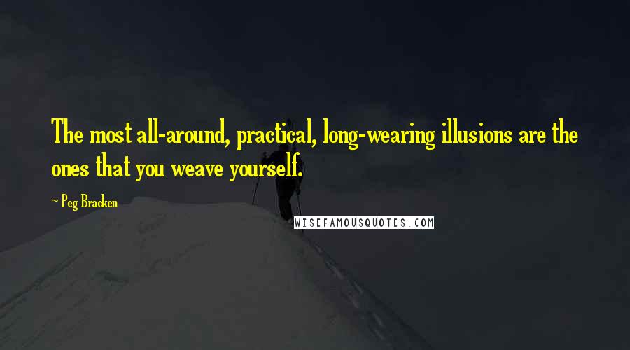 Peg Bracken Quotes: The most all-around, practical, long-wearing illusions are the ones that you weave yourself.